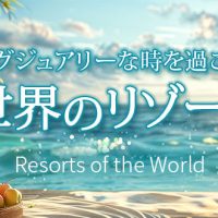 「ラグジュアリーな時を過ごす世界のリゾート」サイトがOPEN！