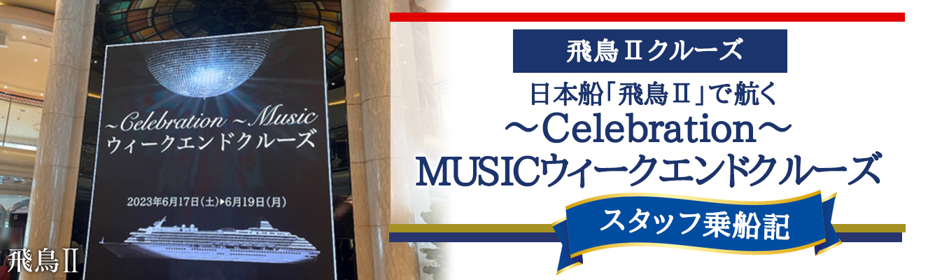 日本船「飛鳥Ⅱ」で航く<br>飛鳥Ⅱ 乗船レポート横浜発着 ～Celebration～ MUSICウィークエンドクルーズ 3日間