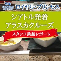 【スタッフ乗船レポート】ロイヤル･プリンセス　シアトル発着　アラスカクルーズを乗船してきました。